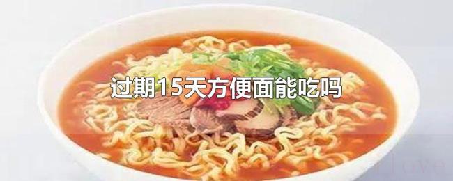 过期15天方便面能吃吗 过期15天方便面能吃吗