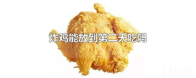 炸鸡能放到第二天吃吗 炸鸡能放到第二天吃吗
