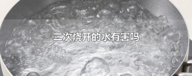 二次烧开的水有害吗 二次烧开的水有害吗