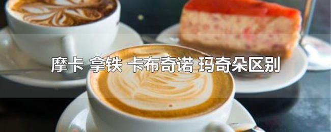 摩卡（拿铁 卡布奇诺 玛奇朵区别）