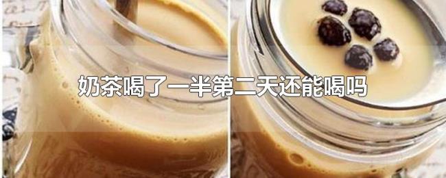 奶茶喝了一半第二天还能喝吗 奶茶喝了一半第二天还能喝吗