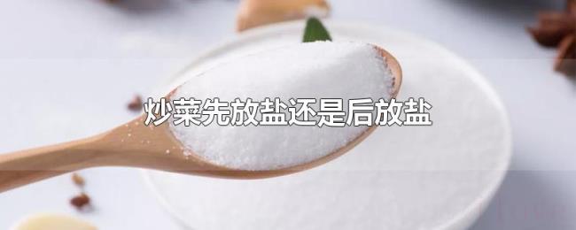 炒菜先放盐还是后放盐 炒菜先放盐还是后放盐