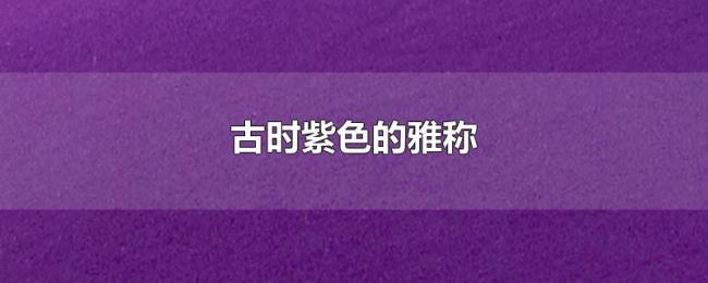 古时紫色的雅称 古时紫色的雅称