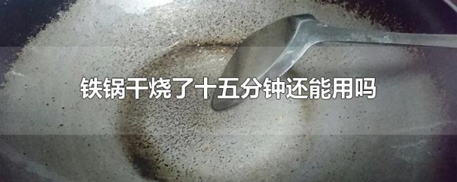 铁锅干烧了十五分钟还能用吗