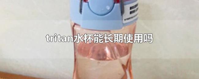 tritan水杯能长期使用吗 tritan水杯能长期使用吗