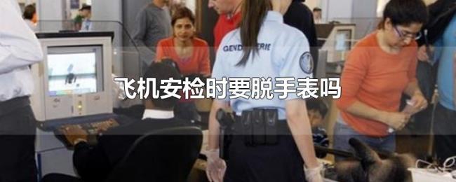 飞机安检时要脱手表吗
