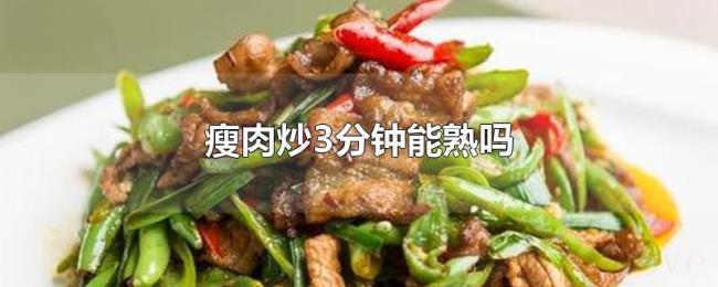瘦肉炒3分钟能熟吗 瘦肉炒3分钟能熟吗