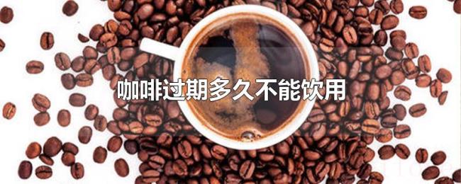 咖啡过期多久不能饮用