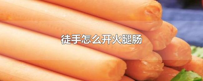 徒手怎么开火腿肠 徒手怎么开火腿肠