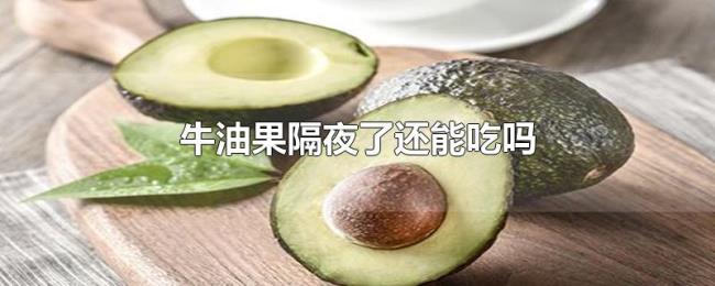 牛油果隔夜了还能吃吗 牛油果隔夜了还能吃吗