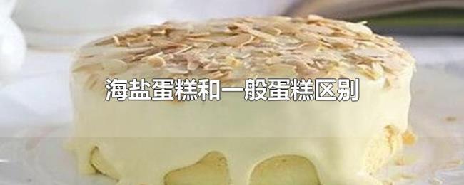 海盐蛋糕和一般蛋糕区别 海盐蛋糕和一般蛋糕区别