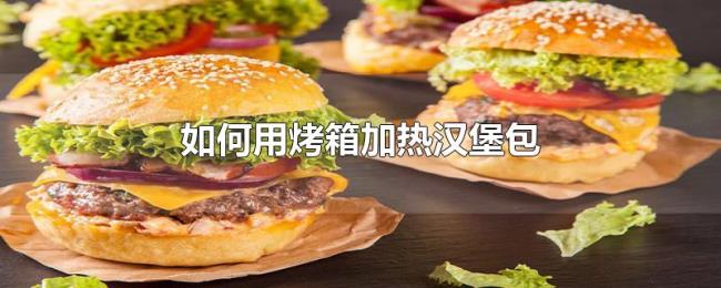 如何用烤箱加热汉堡包 如何用烤箱加热汉堡包