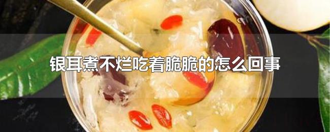 银耳煮不烂吃着脆脆的怎么回事