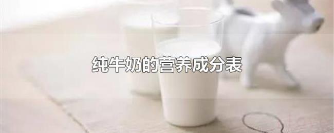纯牛奶的营养成分表 纯牛奶的营养成分表