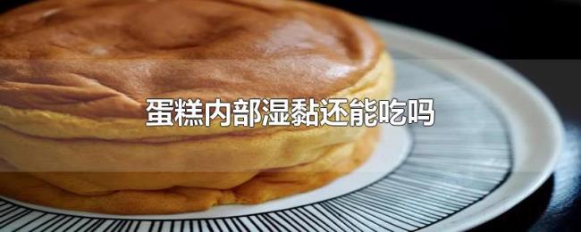 蛋糕内部湿黏还能吃吗 蛋糕内部湿黏还能吃吗