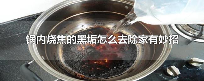 锅内烧焦的黑垢怎么去除家有妙招 锅内烧焦的黑垢怎么去除家有妙招