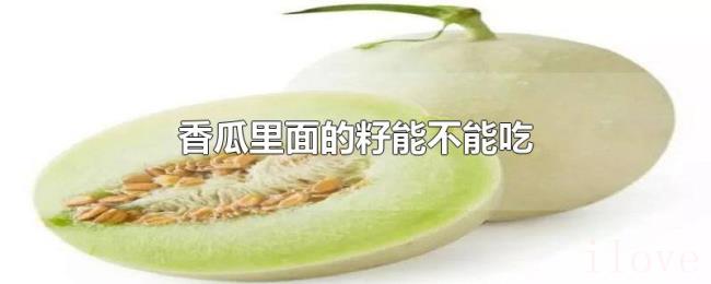 香瓜里面的籽能不能吃 香瓜里面的籽能不能吃