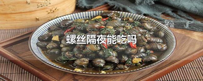 螺丝隔夜能吃吗 螺丝隔夜能吃吗