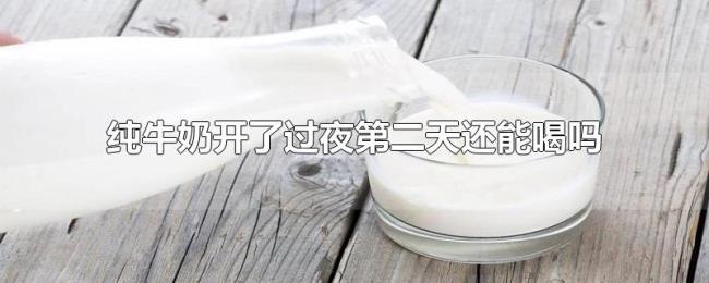 纯牛奶开了过夜第二天还能喝吗