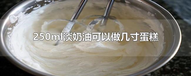 250ml淡奶油可以做几寸蛋糕
