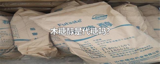 木糖醇是代糖吗? 木糖醇是代糖吗?
