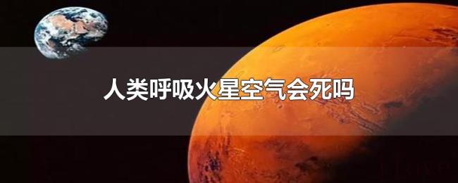 人类呼吸火星空气会死吗 人类呼吸火星空气会死吗
