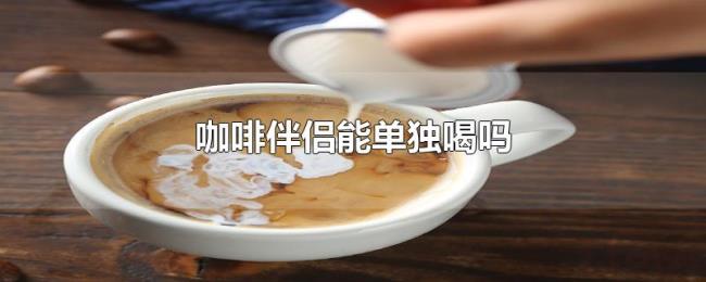 咖啡伴侣能单独喝吗 咖啡伴侣能单独喝吗