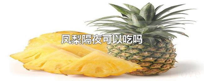 凤梨隔夜可以吃吗 凤梨隔夜可以吃吗