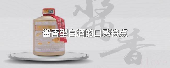酱香型白酒的口感特点 酱香型白酒的口感特点