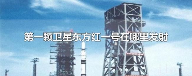 第一颗卫星东方红一号在哪里发射 第一颗卫星东方红一号在哪里发射