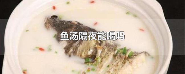 鱼汤隔夜能喝吗