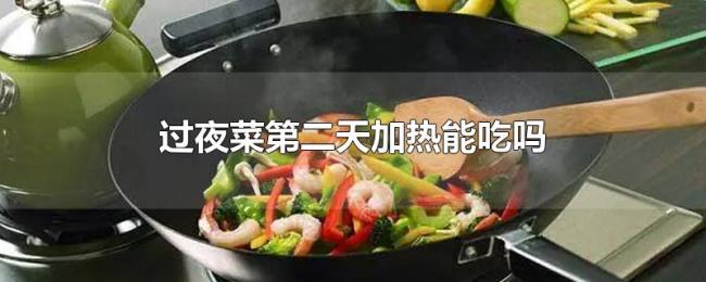 过夜菜第二天加热能吃吗 过夜菜第二天加热能吃吗