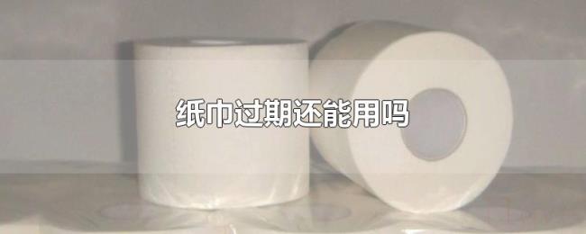 纸巾过期还能用吗 纸巾过期还能用吗