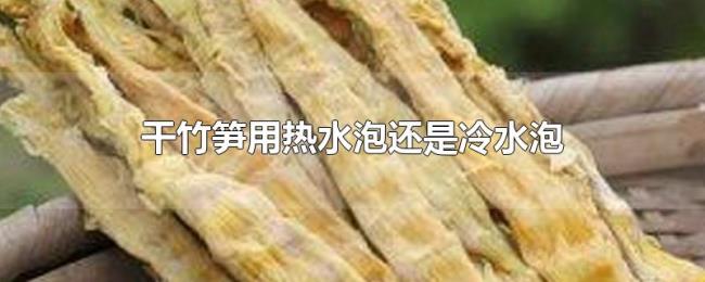 干竹笋用热水泡还是冷水泡 干竹笋用热水泡还是冷水泡