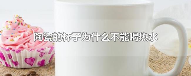 陶瓷的杯子为什么不能喝热水
