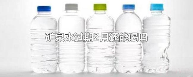 矿泉水过期2月还能喝吗 矿泉水过期2月还能喝吗