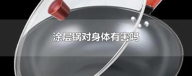 涂层锅对身体有害吗 涂层锅对身体有害吗