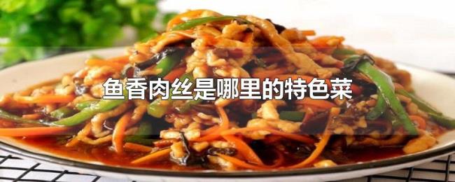 鱼香肉丝是哪里的特色菜
