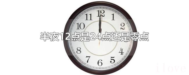 半夜12点是24点还是零点 半夜12点是24点还是零点