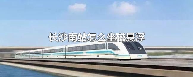 长沙南站怎么坐磁悬浮 长沙南站怎么坐磁悬浮