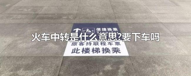 火车中转是什么意思?要下车吗