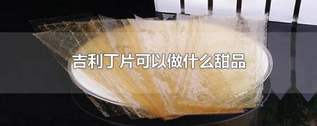 吉利丁片可以做什么甜品 吉利丁片可以做什么甜品