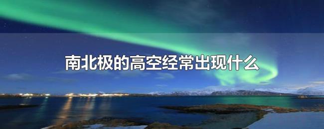 南北极的高空经常出现什么 南北极的高空经常出现什么