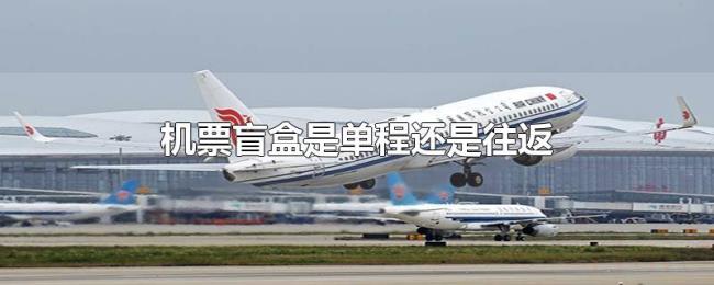 机票盲盒是单程还是往返 机票盲盒是单程还是往返