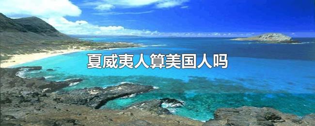 夏威夷人算美国人吗 夏威夷人算美国人吗