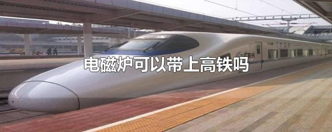 电磁炉可以带上高铁吗 电磁炉可以带上高铁吗