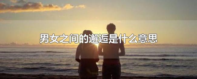 男女之间的邂逅是什么意思 男女之间的邂逅是什么意思