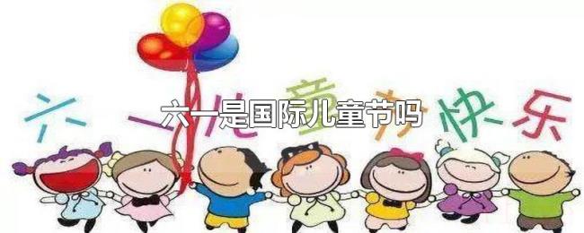 六一是国际儿童节吗 六一是国际儿童节吗