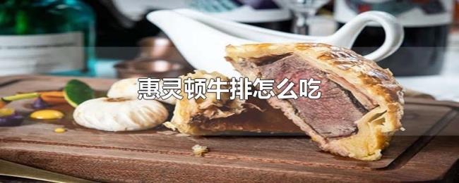 惠灵顿牛排怎么吃 惠灵顿牛排怎么吃