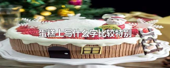 蛋糕上写什么字比较特别 蛋糕上写什么字比较特别